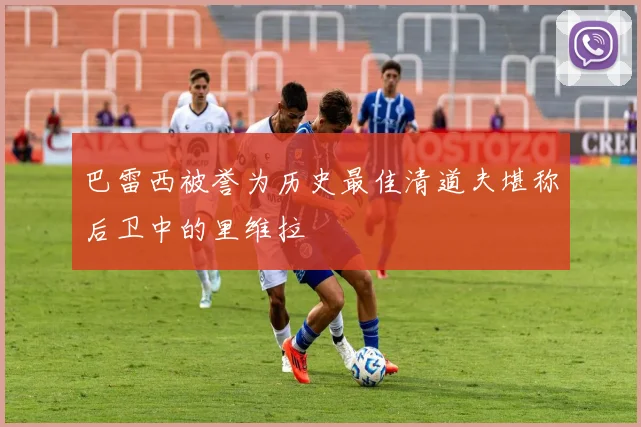 巴雷西被誉为历史最佳清道夫堪称后卫中的里维拉