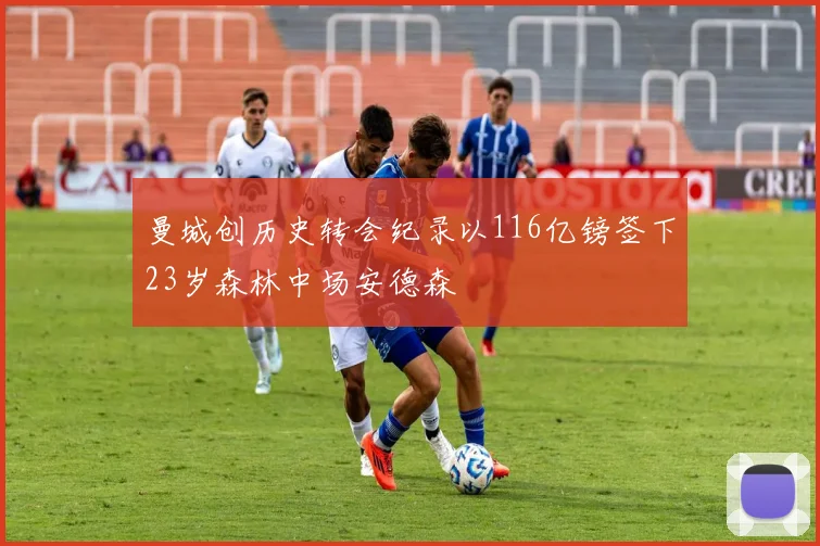 曼城创历史转会纪录以116亿镑签下23岁森林中场安德森