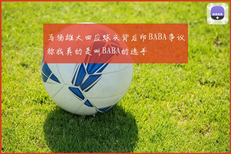 马场雄大回应球衣背后印BABA争议称我真的是叫BABA的选手