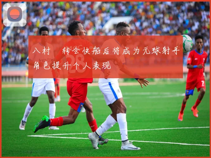 八村塁转会快船后将成为无球射手角色提升个人表现