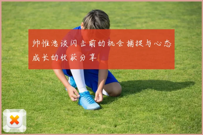 帅惟浩谈闪击前的机会捕捉与心态成长的收获分享