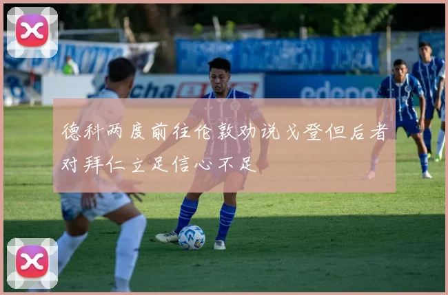 德科两度前往伦敦劝说戈登但后者对拜仁立足信心不足