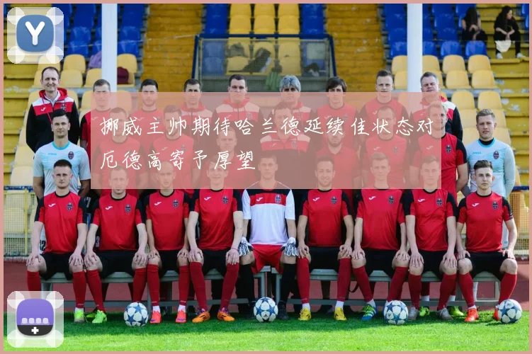 挪威主帅期待哈兰德延续佳状态对厄德高寄予厚望