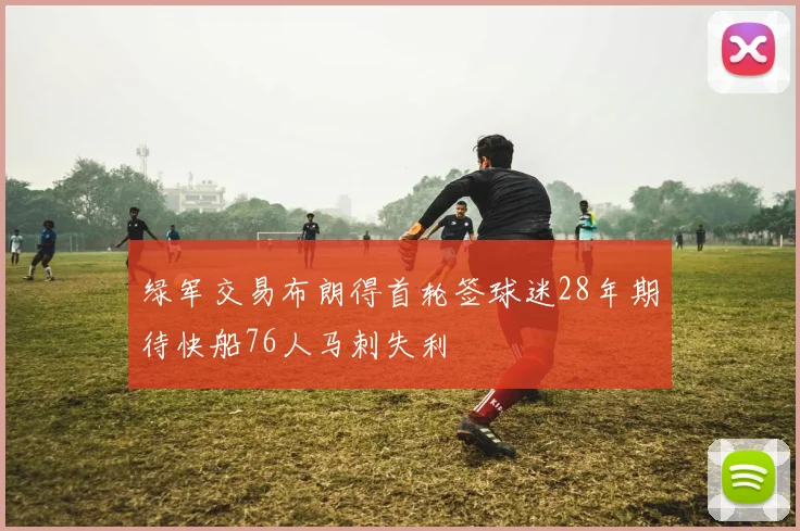绿军交易布朗得首轮签球迷28年期待快船76人马刺失利